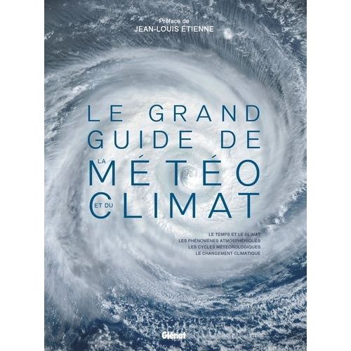 Le Grand Guide De La Météo Et Du Climat - Le Temps Et Le Climat, Les Phénomènes Atmosphériques, Les Cycles Météorologiques, Le Changement Climatique