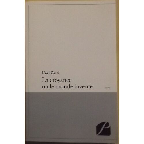 La Croyance Ou Le Monde Inventé - Noël Corti
