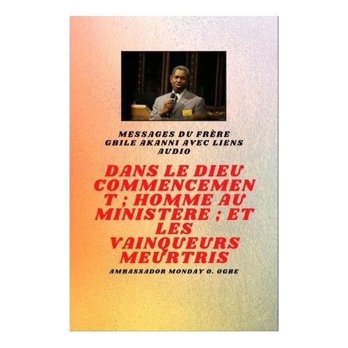 Du Frère Gbile Akanni Avec Liens Audio - Au Commencement Dieu ; Homme Au Ministère Et Meurtri Vainqueurs