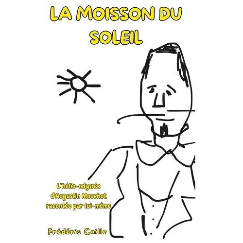 La Moisson Du Soleil - L'hélio-Odyssée D'augustin Mouchot Racontée Par Lui-Même