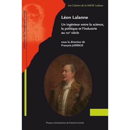 Léon Lalanne - Un Ingénieur Entre La Science, La Politique Et L'industrie Au Xixe Siècle