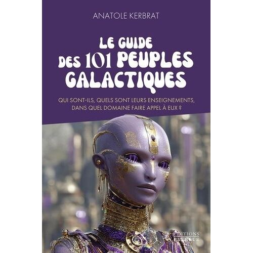 Le Guide Des 101 Peuples Galactiques - Qui Sont-Ils, Quels Sont Leurs Enseignements, Dans Quel Domaine Faire Appel À Eux ?