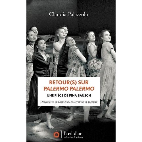 Retour(S) Sur Palermo Palermo, Une Pièce De Pina Bausch - Détourner Le Folklore, Construire Le Présent