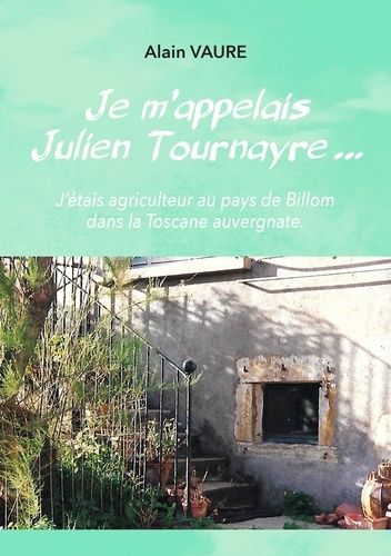 Je M'appelais Julien Tournayre - J'étais Agriculteur Au Pays De Billom Dans La Toscane Auvergnate