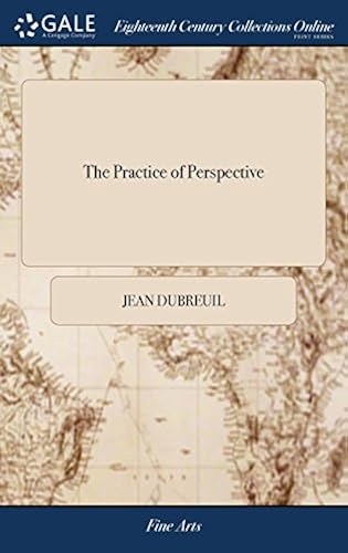The Practice Of Perspective: Or, An Easy Method Of Representing Natural Objects According To The Rules Of Art. Applied And Exemplified In All The Variety Of Cases The Third Edition Paperback Book By Jean Dubreuil