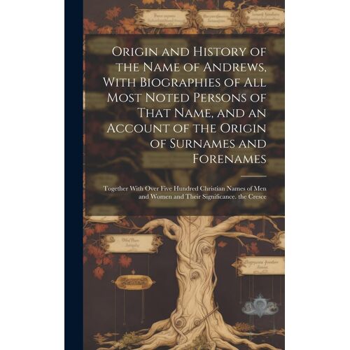 Origin And History Of The Name Of Andrews, With Biographies Of All Most Noted Persons Of That Name, And An Account Of The Origin Of Surnames And Foren