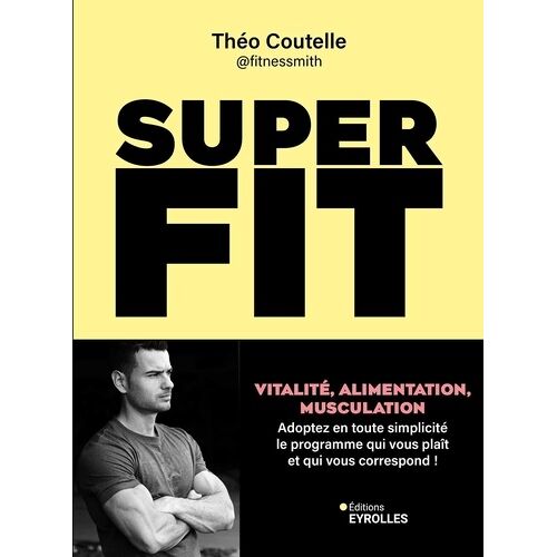 Super Fit - Vitalité, Alimentation, Musculation : Adoptez En Toute Simplicité Le Programme Qui Vous Plaît Et Qui Vous Correspond !