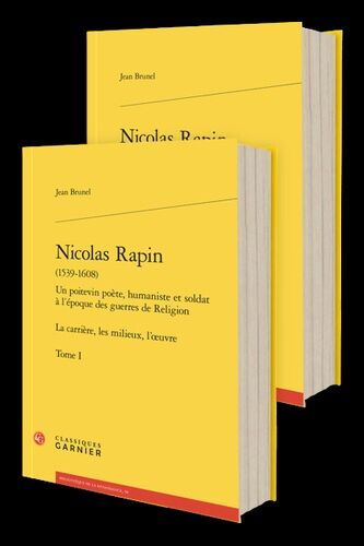 Nicolas Rapin (1539-1608) Un Poitevin Poète, Humaniste Et Soldat À L'époque Des Guerres De Religion - La Carrière, Les Milieux, L'oeuvre, 2 Volumes