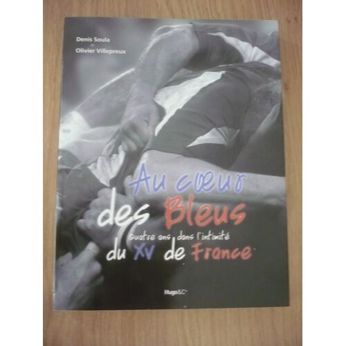Au Coeur Des Bleus Quatre Ans Dans L’Intimité Du Xv De France De Denis Soula & Olivier Villepreux - Éditions Hugo & Cie (38 Rue De La Condamine, Paris) - 2011 -