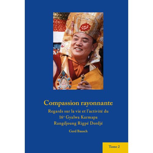Compassion Rayonnante. Regards Sur La Vie Du 16ième Gyalwa Karmapa De Gerd Bausch, Tome 2