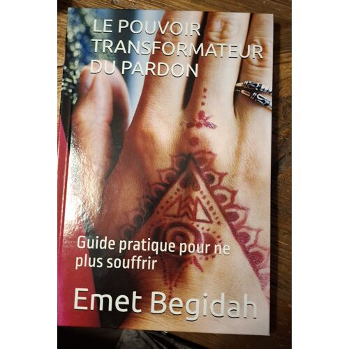 Le Pouvoir Transformateur Du Pardon: Guide Pratique Pour Ne Plus Souffrir (French Edition)