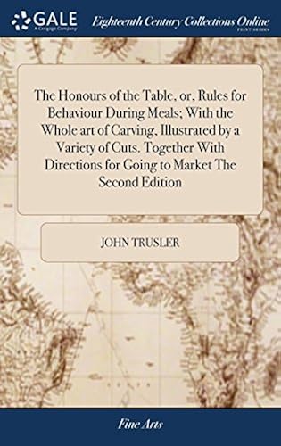 The Honours Of The Table, Or, Rules For Behaviour During Meals; With The Whole Art Of Carving, Illustrated By A Variety Of Cuts. Together With Directions For Going To Market The Second Edition Paperback Book By John Trusler