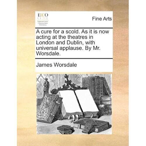 A Cure For A Scold. As It Is Now Acting At The Theatres In London And Dublin, With Universal Applause. By Mr. Worsdale. Paperback Book By James Worsdale