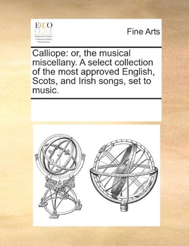 Calliope: Or, The Musical Miscellany. A Select Collection Of The Most Approved English, Scots, And Irish Songs, Set To Music. Paperback Book By See Notes Multiple Contributors