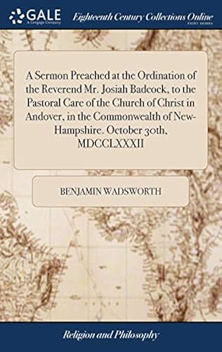 A Sermon Preached At The Ordination Of The Reverend Mr. Josiah Badcock, To The Pastoral Care Of The Church Of Christ In Andover, In The Commonwealth Of New-Hampshire. October 30th, Mdcclxxxii Paperback Book By Benjamin Wadsworth