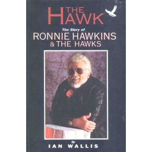 The Hawk: The Story Of Ronnie Hawkins & The Hawks