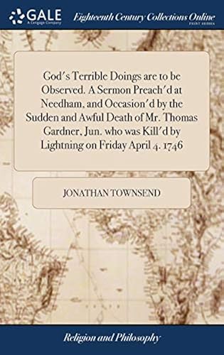 God's Terrible Doings Are To Be Observed. A Sermon Preach'd At Needham, And Occasion'd By The Sudden And Awful Death Of Mr. Thomas Gardner, Jun. Who Was Kill'd By Lightning On Friday April 4. 1746 Paperback Book By Jonathan Townsend