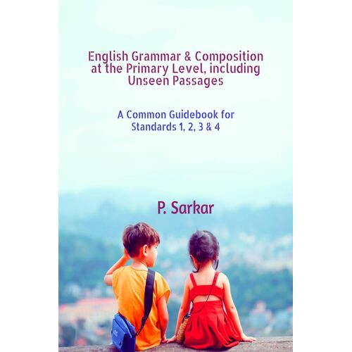 English Grammar &amp; Composition At The Primary Level, Including Unseen Passages : A Common Guidebook For Standards 1, 2, 3 &amp; 4 Paperback By P. Sarkar