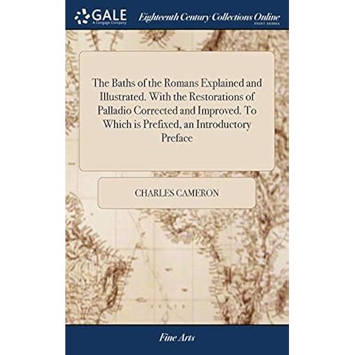 The Baths Of The Romans Explained And Illustrated. With The Restorations Of Palladio Corrected And Improved. To Which Is Prefixed, An Introductory Preface Paperback Book By Charles Cameron