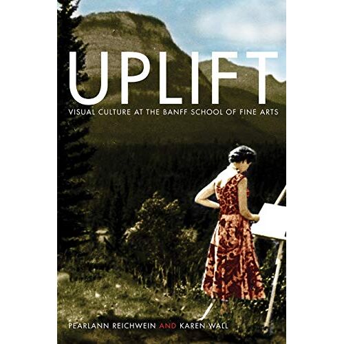 Uplift : Visual Culture At The Banff School Of Fine Arts