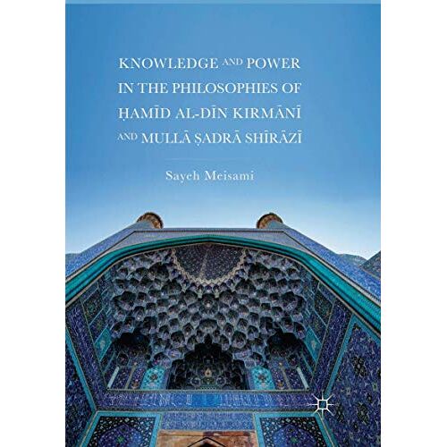 Knowledge And Power In The Philosophies Of ¿Am¿D Al-D¿N Kirm¿N¿ And Mull¿ ¿Adr¿ Sh¿R¿Z¿