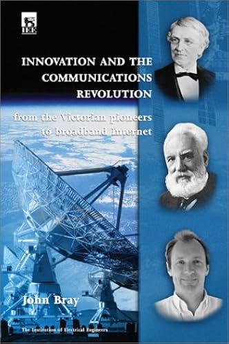 Innovation And The Communications Revolution: From The Victorian Pioneers To Broadband Internet