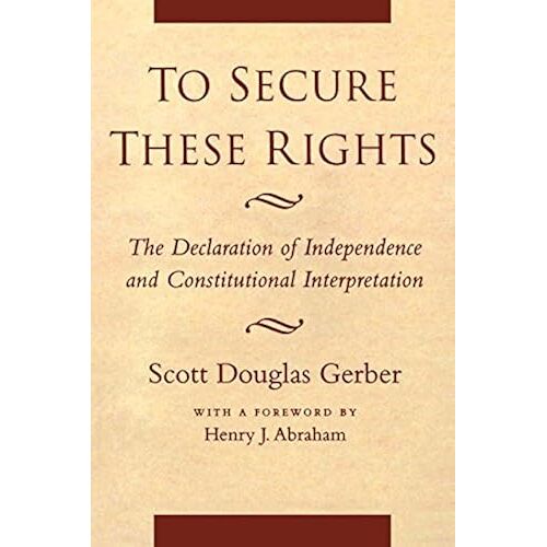 To Secure These Rights: The Declaration Of Independence And Constitutional Interpretation