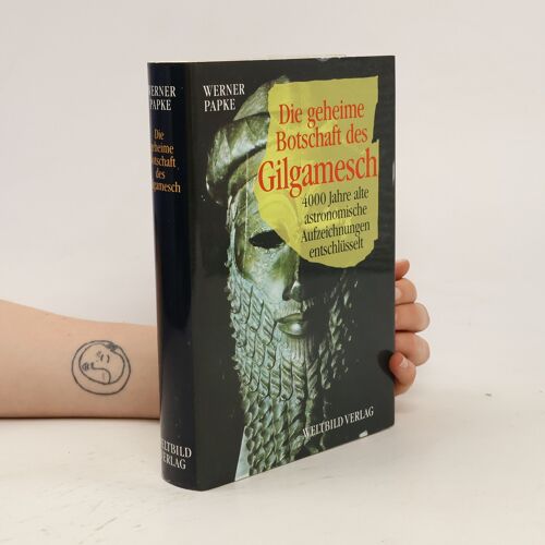 Die Geheime Botschaft Des Gilgamesch. 4000 Jahre Alte Astronomische Aufzeichnungen Entschlüsselt