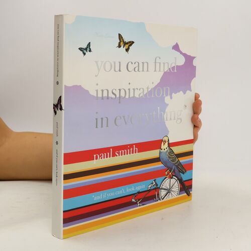 Paul Smith: You Can Find Inspiration In Everything*: (*And If You Can't, Look Again)