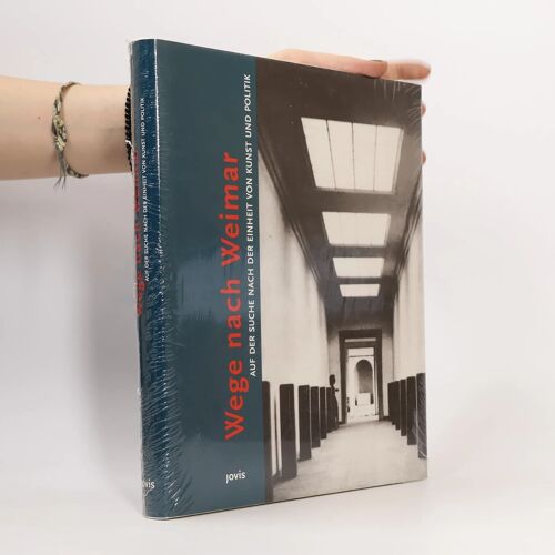 Wege Nach Weimar: Auf Der Suche Nach Der Einheit Von Kunst Und Politik