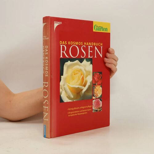 Das Kosmos Handbuch Rosen: Richtig Pflanzen, Erfolgreich Pflegen. Die Gesündesten Und Besten Sorten Europäischer Rosenexperten