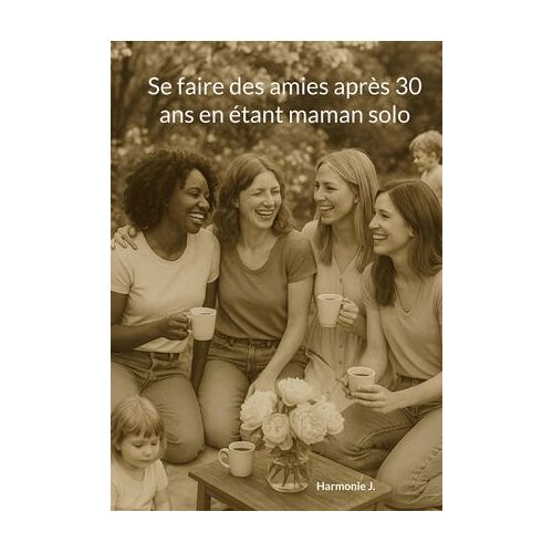 Se Faire Des Amies Après 30 Ans En Étant Maman Solo