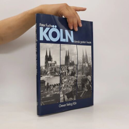 Köln Damals Gestern Heute. Vorkriegsansichten, Zerstörungsbilder Und Wiederaufbaufotos Im Vergleich