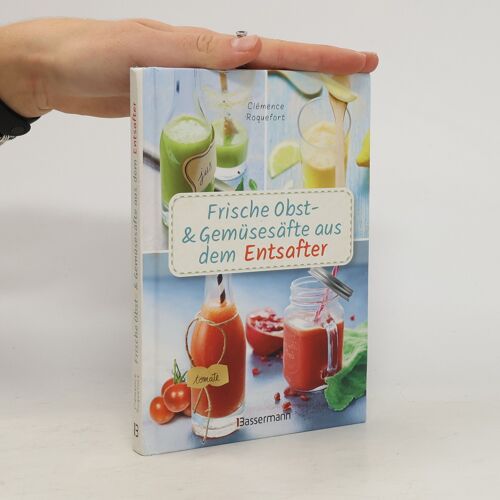Frische Obst- Und Gemüsesäfte Aus Dem Entsafter. 111 Rezepte Für Gesundheit, Energie Und Gute Laune. Plus Zusatzrezepte Für Die Verwendung Der Pressrückstände