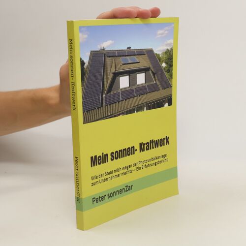 Mein Sonnen- Kraftwerk: Wie Der Staat Mich Wegen Der Photovoltaikanlage Zum Unternehmer Machte Ein Erfahrungsbericht (German Edition)
