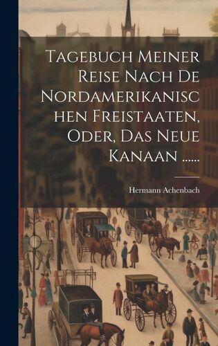 Tagebuch Meiner Reise Nach De Nordamerikanischen Freistaaten, Oder, Das Neue Kanaan ...... Paperback Book By Hermann Achenbach