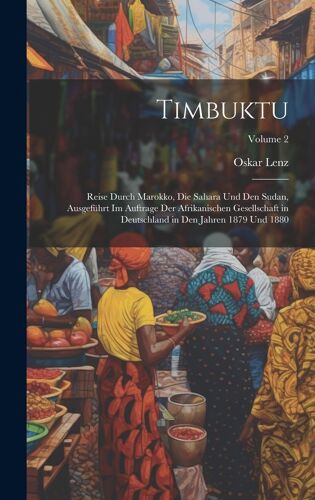 Timbuktu; Reise Durch Marokko, Die Sahara Und Den Sudan, Ausgeführt Im Auftrage Der Afrikanischen Gesellschaft In Deutschland In Den Jahren 1879 Und 1880; Volume 2 Paperback Book By Oskar Lenz