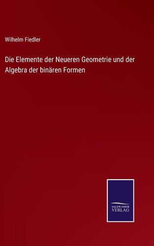 Die Elemente Der Neueren Geometrie Und Der Algebra Der Binären Formen