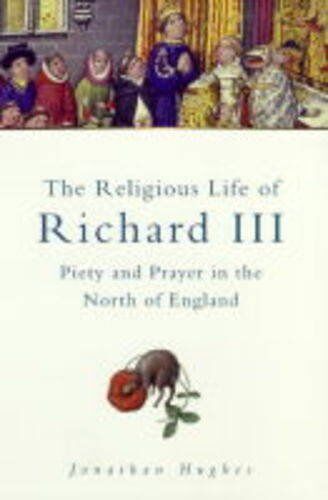 The Religious Life Of Richard Iii: Piety & Prayer In The North Of England