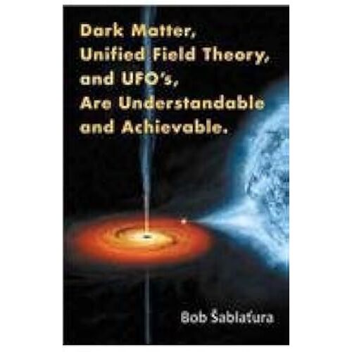 Dark Matter, Unified Field Theory, And Ufo's, Are Understandable And Achievable.