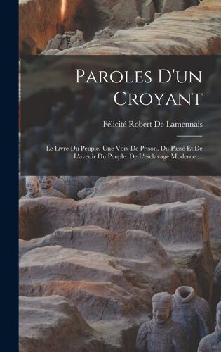 Paroles D'un Croyant: Le Livre Du Peuple. Une Voix De Prison. Du Passé Et De L'avenir Du Peuple. De L'esclavage Moderne ...