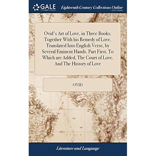Ovid's Art Of Love, In Three Books. Together With His Remedy Of Love. Translated Into English Verse, By Several Eminent Hands. Part First. To Which Are Added, The Court Of Love. And The History Of Love Paperback
