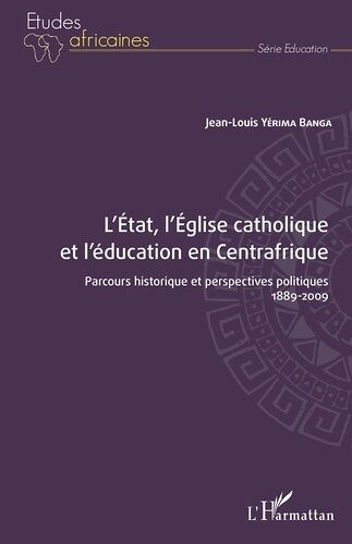 L'etat, L'eglise Catholique Et L'éducation En Centrafrique - Parcours Historique Et Perspectives Politiques - 1889-2009