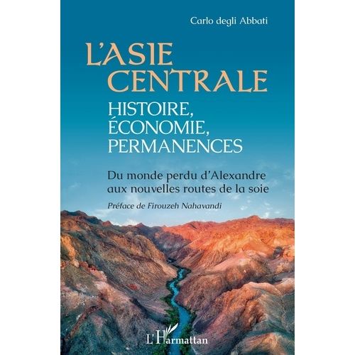 L'asie Centrale : Histoire, Économie, Permanences - Du Monde Perdu D'alexandre Aux Nouvelles Routes De La Soie