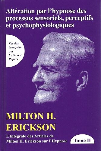 L'intégrale Des Articles De Milton Erickson Sur L'hypnose - Tome 2, Altération Par L'hypnose Des Processus Sensoriels, Perceptifs Et Psychophysiologiques