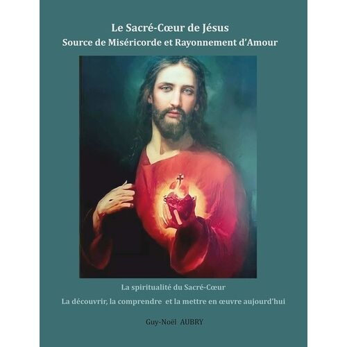 Le Sacré-Coeur De Jésus, Source De Miséricorde Et Rayonnement D'amour - La Spiritualité Du Sacré-Coeur La Découvrir, La Comprendre Et La Mettre En Oeuvre Aujourd'hui