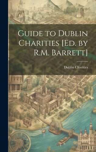 Guide To Dublin Charities [Ed. By R.M. Barrett]
