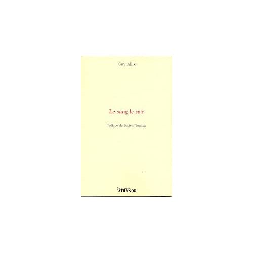Le Sang Le Soir. De Guy Allix. Préface De Lucien Noullez. Editions Le Nouvel Athanor 2015