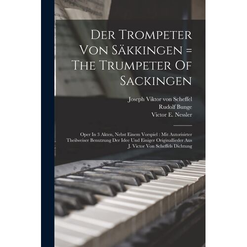 Der Trompeter Von Säkkingen = The Trumpeter Of Sackingen: Oper In 3 Akten, Nebst Einem Vorspiel : Mit Autorisirter Theilweiser Benutzung Der Idee Und Einiger Originallieder Aus J. Victor Von Scheffels Dichtung Paperback Book