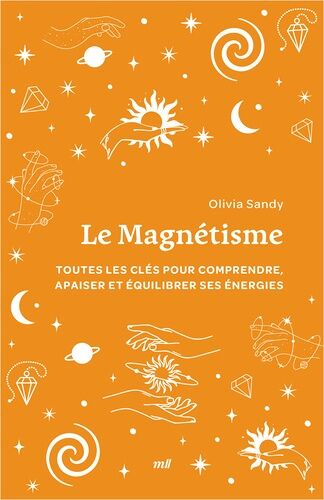 Le Magnétisme - Toutes Les Clés Pour Comprendre, Apaiser Et Équilibrer Ses Énergies